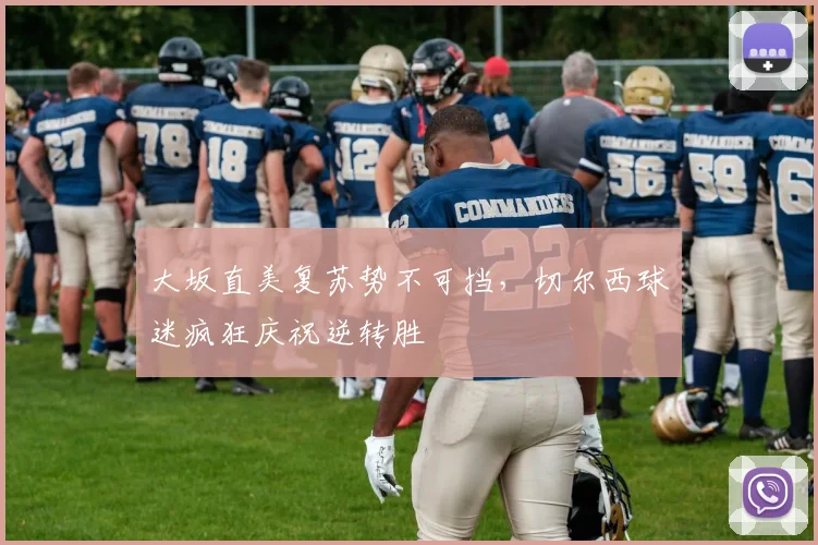 大坂直美复苏势不可挡，切尔西球迷疯狂庆祝逆转胜